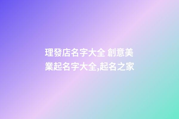 理發店名字大全 創意美業起名字大全,起名之家-第1張-店鋪起名-玄機派